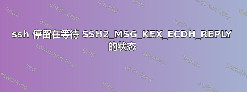 ssh 停留在等待 SSH2_MSG_KEX_ECDH_REPLY 的状态