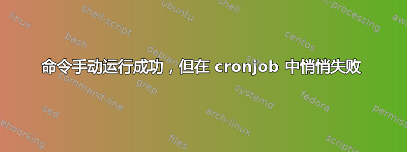 命令手动运行成功，但在 cronjob 中悄悄失败