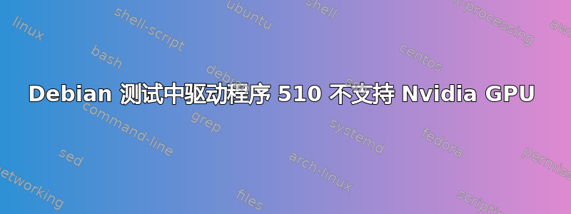 Debian 测试中驱动程序 510 不支持 Nvidia GPU