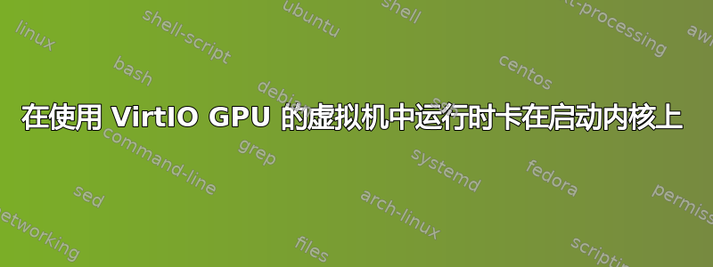 在使用 VirtIO GPU 的虚拟机中运行时卡在启动内核上