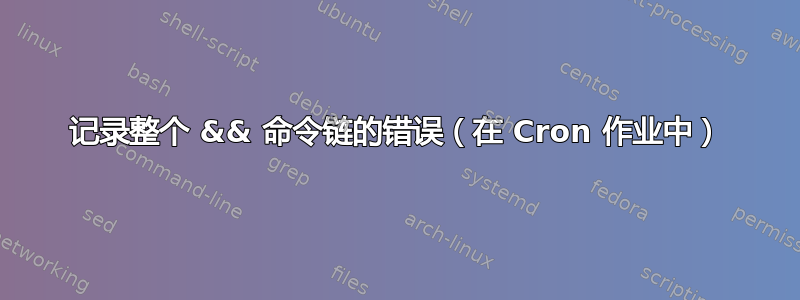 记录整个 && 命令链的错误（在 Cron 作业中）