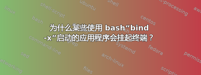 为什么某些使用 bash“bind -x”启动的应用程序会挂起终端？