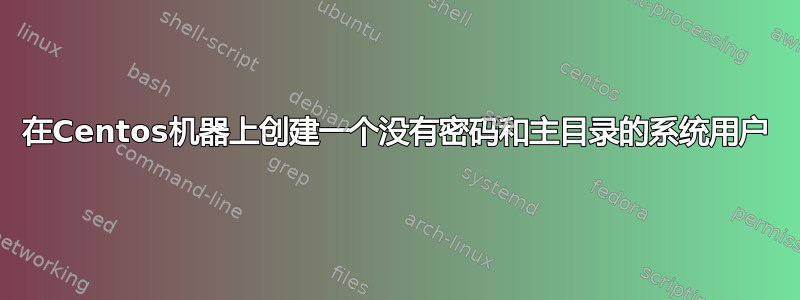 在Centos机器上创建一个没有密码和主目录的系统用户