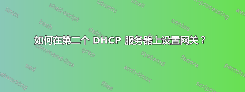 如何在第二个 DHCP 服务器上设置网关？