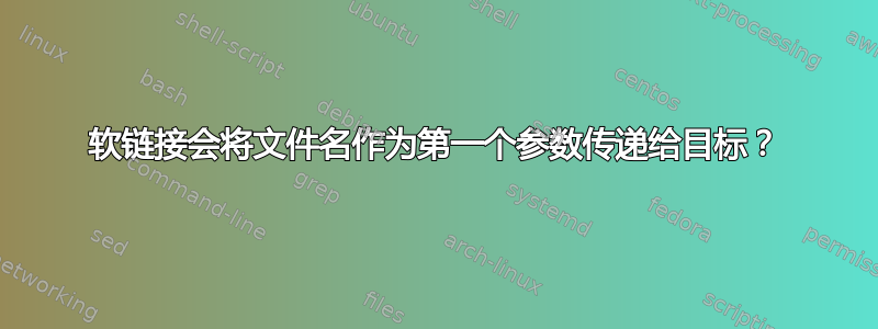 软链接会将文件名作为第一个参数传递给目标？