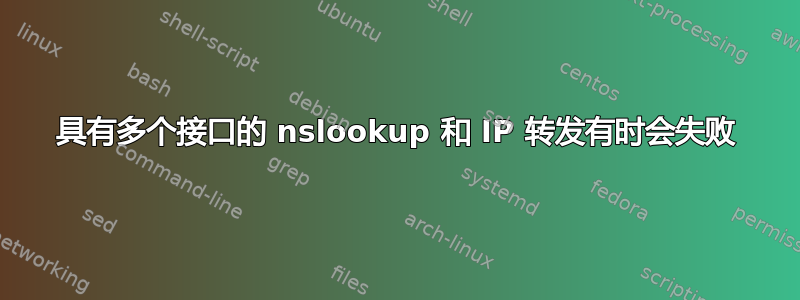 具有多个接口的 nslookup 和 IP 转发有时会失败