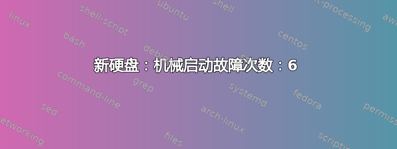 新硬盘：机械启动故障次数：6