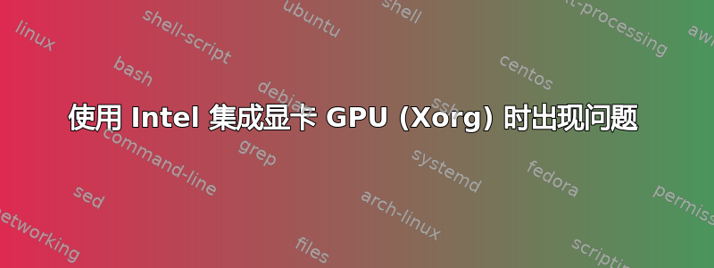 使用 Intel 集成显卡 GPU (Xorg) 时出现问题