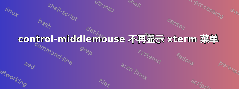 control-middlemouse 不再显示 xterm 菜单