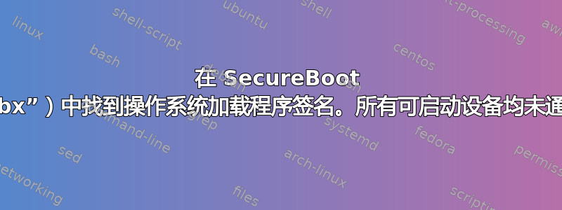 在 SecureBoot 排除数据库（“dbx”）中找到操作系统加载程序签名。所有可启动设备均未通过安全启动验证