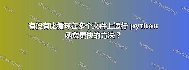 有没有比循环在多个文件上运行 python 函数更快的方法？