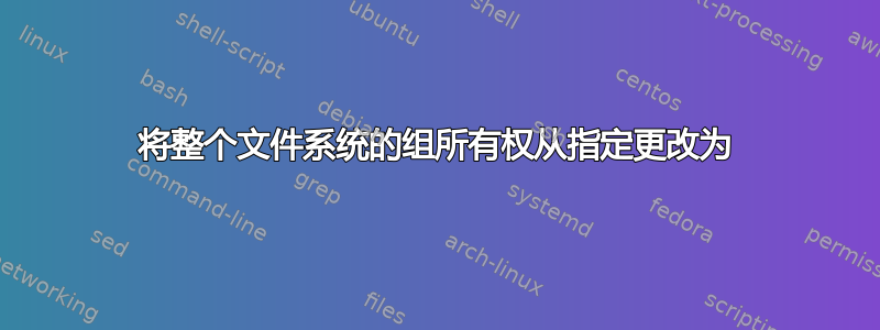 将整个文件系统的组所有权从指定更改为