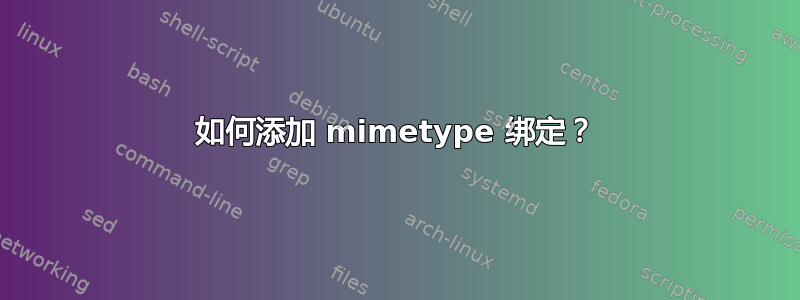 如何添加 mimetype 绑定？