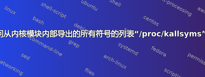 访问从内核模块内部导出的所有符号的列表“/proc/kallsyms”？