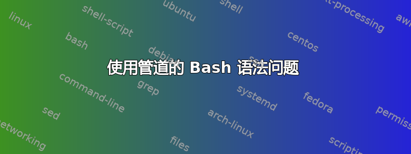 使用管道的 Bash 语法问题