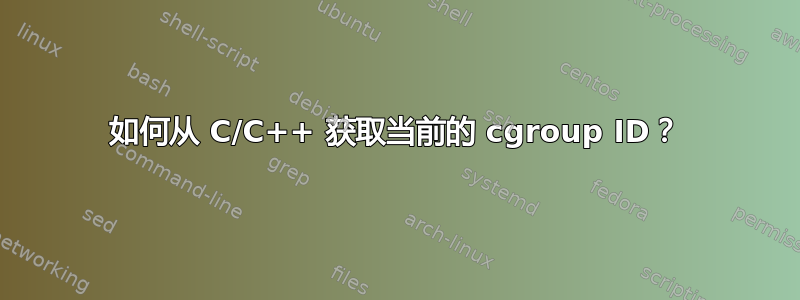 如何从 C/C++ 获取当前的 cgroup ID？