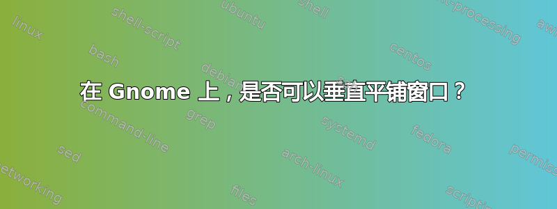 在 Gnome 上，是否可以垂直平铺窗口？