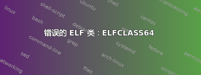 错误的 ELF 类：ELFCLASS64