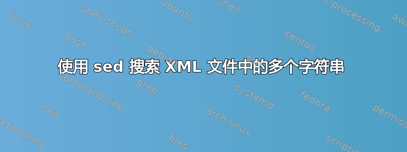 使用 sed 搜索 XML 文件中的多个字符串