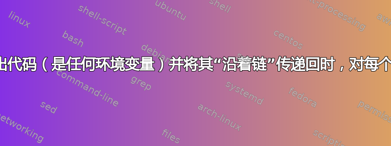 在捕获返回退出代码（是任何环境变量）并将其“沿着链”传递回时，对每个输出进行处理