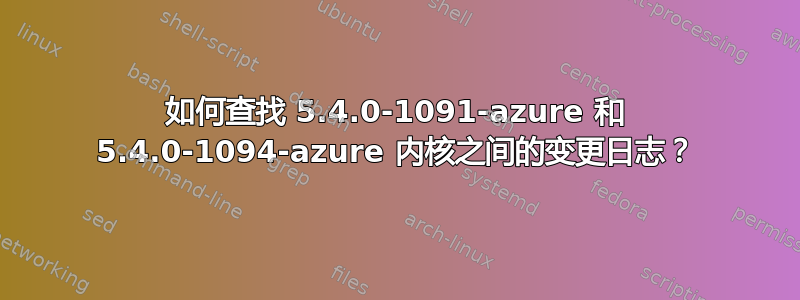 如何查找 5.4.0-1091-azure 和 5.4.0-1094-azure 内核之间的变更日志？