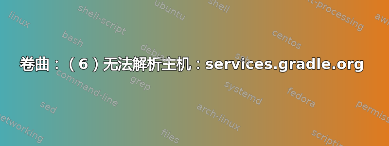 卷曲：（6）无法解析主机：services.gradle.org