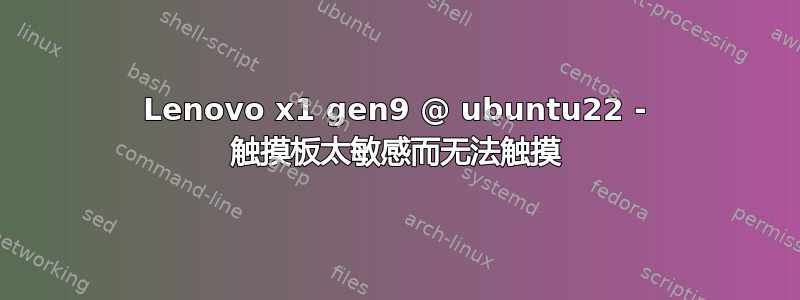 Lenovo x1 gen9 @ ubuntu22 - 触摸板太敏感而无法触摸