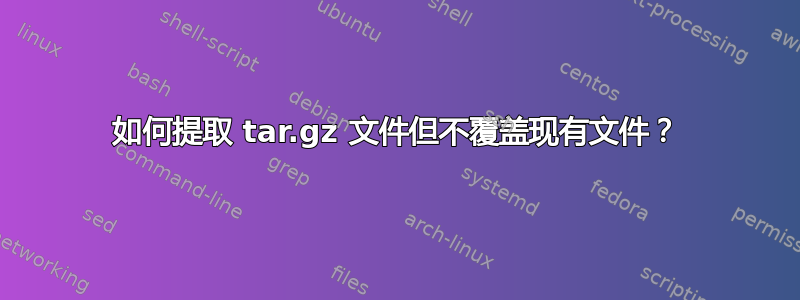 如何提取 tar.gz 文件但不覆盖现有文件？