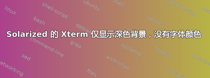 Solarized 的 Xterm 仅显示深色背景，没有字体颜色