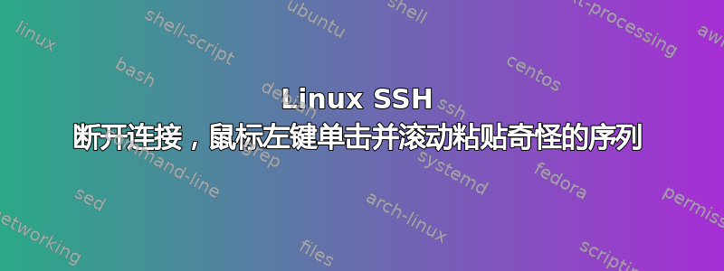 Linux SSH 断开连接，鼠标左键单击并滚动粘贴奇怪的序列