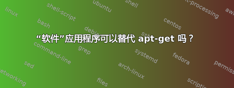 “软件”应用程序可以替代 apt-get 吗？