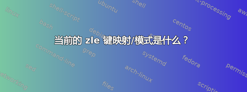 当前的 zle 键映射/模式是什么？