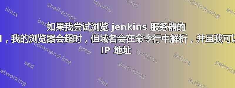 如果我尝试浏览 jenkins 服务器的 FQDN，我的浏览器会超时，但域名会在命令行中解析，并且我可以浏览 IP 地址