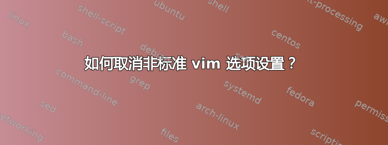 如何取消非标准 vim 选项设置？