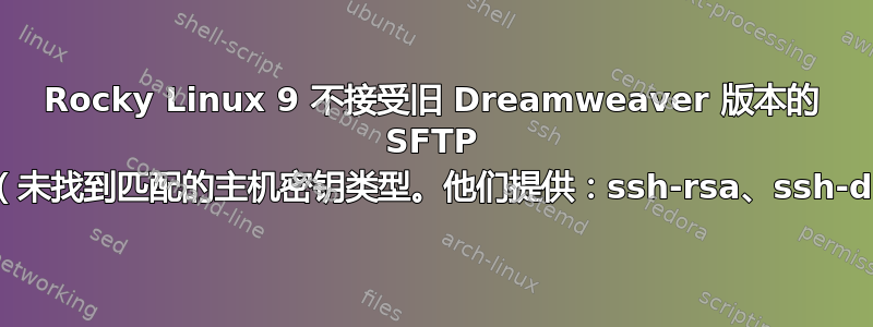 Rocky Linux 9 不接受旧 Dreamweaver 版本的 SFTP 连接（未找到匹配的主机密钥类型。他们提供：ssh-rsa、ssh-dss）