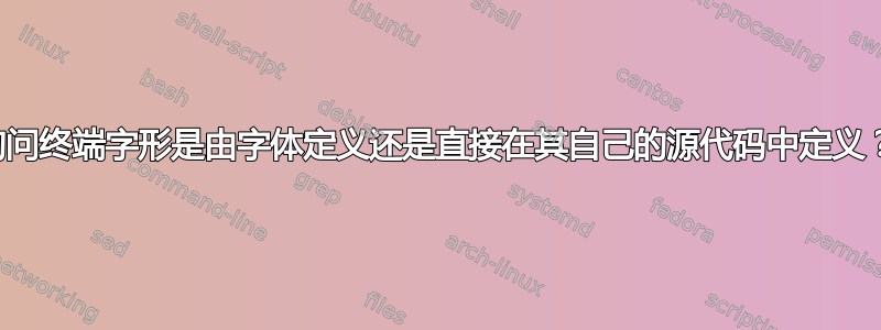 询问终端字形是由字体定义还是直接在其自己的源代码中定义？