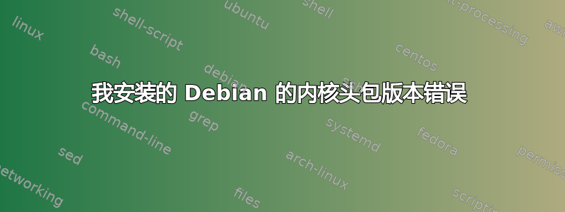 我安装的 Debian 的内核头包版本错误