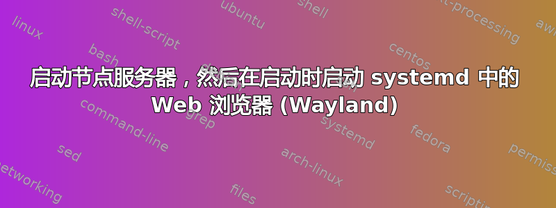 启动节点服务器，然后在启动时启动 systemd 中的 Web 浏览器 (Wayland)