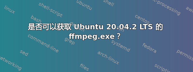 是否可以获取 Ubuntu 20.04.2 LTS 的 ffmpeg.exe？