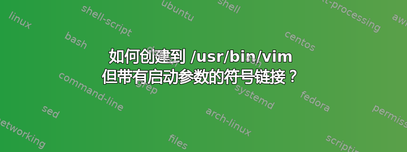 如何创建到 /usr/bin/vim 但带有启动参数的符号链接？