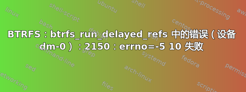 BTRFS：btrfs_run_delayed_refs 中的错误（设备 dm-0）：2150：errno=-5 10 失败