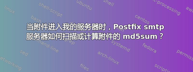 当附件进入我的服务器时，Postfix smtp 服务器如何扫描或计算附件的 md5sum？