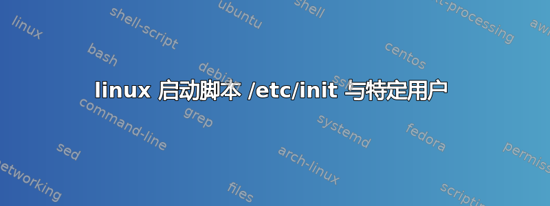 linux 启动脚本 /etc/init 与特定用户