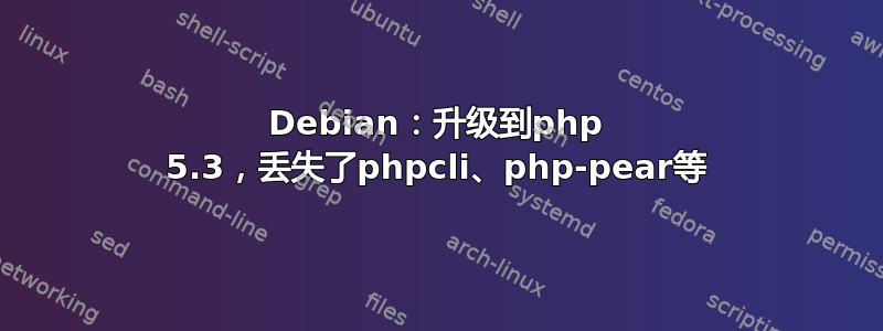 Debian：升级到php 5.3，丢失了phpcli、php-pear等