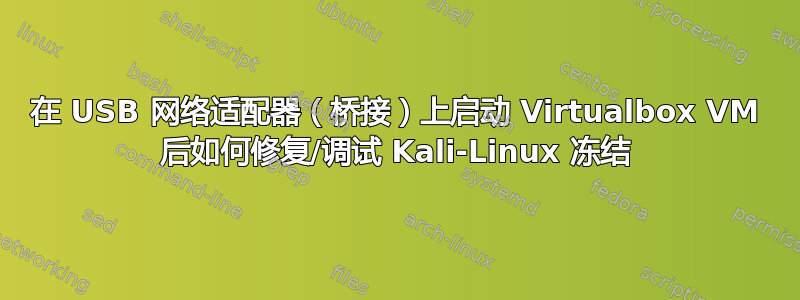 在 USB 网络适配器（桥接）上启动 Virtualbox VM 后如何修复/调试 Kali-Linux 冻结