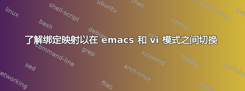 了解绑定映射以在 emacs 和 vi 模式之间切换