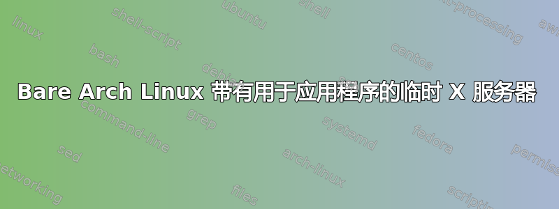 Bare Arch Linux 带有用于应用程序的临时 X 服务器