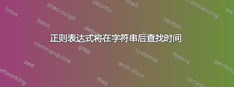 正则表达式将在字符串后查找时间