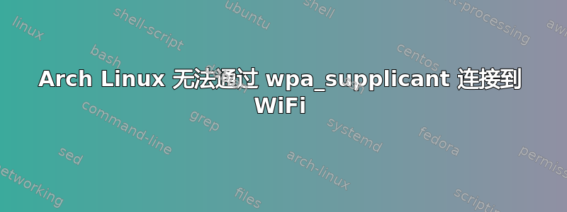 Arch Linux 无法通过 wpa_supplicant 连接到 WiFi