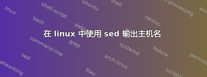 在 linux 中使用 sed 输出主机名